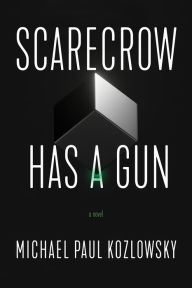 Title: Scarecrow Has a Gun: A Novel, Author: Michael Paul Kozlowsky