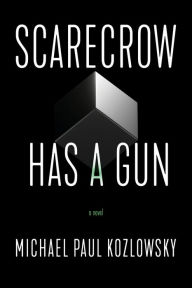 Title: Scarecrow Has a Gun: A Novel, Author: Michael Paul Kozlowsky