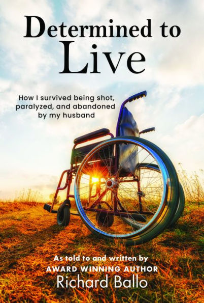 Determined to Live: How I Survived Being Shot, Paralyzed, and Abandoned by My Husband