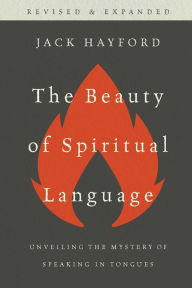 Title: Beauty of Spiritual Language: Unveiling the Mysteries of Speaking in Tongues, Revised and Expanded Edition, Author: Jack Hayford