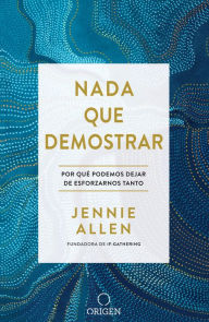 Title: Nada que demostrar: Por qué podemos dejar de esforzarnos tanto, Author: Jennie Allen