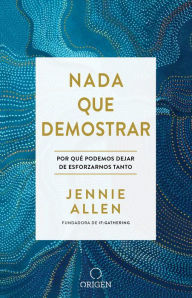 Title: Nada que demostrar: Por que podemos dejar de esforzarnos tanto / Nothing to Prove: Why We Can Stop Trying So Hard, Author: Jennie Allen