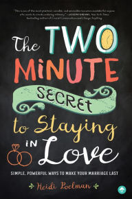 Title: The Two Minute Secret to Staying in Love: Simple, Powerful Ways to Make Your Marriage Last, Author: Heidi Poelman