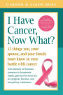 I Have Cancer, Now What?: 12 Things You, Your Spouse, and Your Family Must Know in Your Battle with Cancer from Doctors to Finances, Romance to Household Needs, Getting the Word Out to Caregiver Burnout and Everything In between