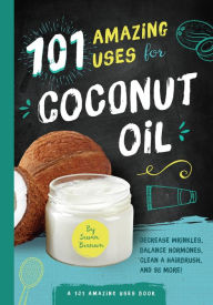 Title: 101 Amazing Uses for Coconut Oil: Reduce Wrinkles, Balance Hormones, Clean a Hairbrush and 98 More!, Author: Susan Branson