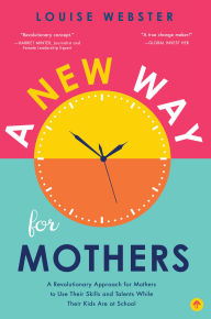 Title: A New Way for Mothers: A Revolutionary Approach for Mothers to Use Their Skills and Talents While Their Children Are at School, Author: Louise Webster