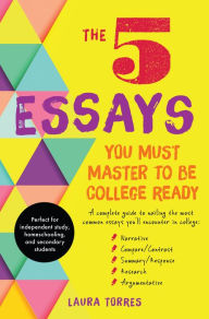 Title: The 5 Essays You Must Master to Be College Ready: A Complete Guide to Nailing the Most Common Essays You'll Encounter in College, Author: Laura Torres