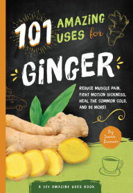 Title: 101 Amazing Uses for Ginger: Reduce Muscle Pain, Fight Motion Sickness, Heal the Common Cold and 98 More!, Author: Susan Branson