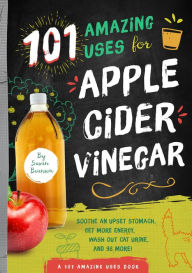 Title: 101 Amazing Uses for Apple Cider Vinegar: Soothe an Upset Stomach, Get More Energy, Wash Out Cat Urine and 98 More!, Author: Susan Branson