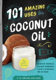 Title: 101 Amazing Uses for Coconut Oil: Decrease Wrinkles, Balance Hormones, Clean a Hairbrush, and 98 More!, Author: Susan Branson