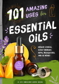 Title: 101 Amazing Uses for Essential Oils: Reduce Stress, Boost Memory, Repel Mosquitoes and 98 More!, Author: Susan Branson