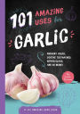 101 Amazing Uses for Garlic: Prevent Colds, Ease Seasickness, Repair Glass, and 98 More!