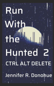 Title: Run With the Hunted 2: Ctrl Alt Delete, Author: Jennifer R Donohue