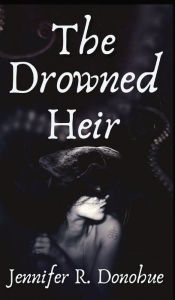 Title: The Drowned Heir, Author: Jennifer R Donohue