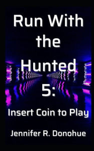 Title: Run With the Hunted 5: Insert Coin to Play, Author: Jennifer R Donohue