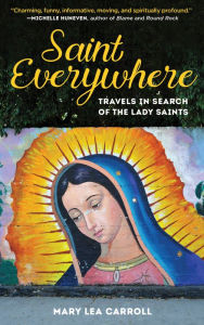 Title: Saint Everywhere: Travels in Search of the Lady Saints, Author: Mary Lea Carroll