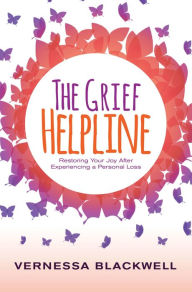 Title: The Grief Helpline: Restoring Your Joy After Experiencing a Personal Loss, Author: Vernessa Blackwell