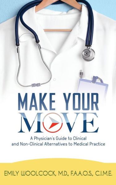 Make Your Move: A Physician's Guide to Clinical and Non-Clinical Alternatives Medical Practice