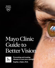 Title: Mayo Clinic Guide To Better Vision, 3rd Ed: Preventing and treating disease to save your eyesight, Author: Sophie J. Bakri M.D.