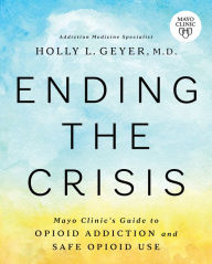 Title: Ending the Crisis: Mayo Clinic's Guide to Opioid Addiction and Safe Opioid Use, Author: Holly Geyer