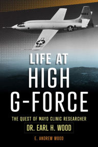Google free ebook downloads pdf Life at High G-Force: The Quest of Mayo Clinic Researcher Dr. Earl H Wood by E Andrew Wood