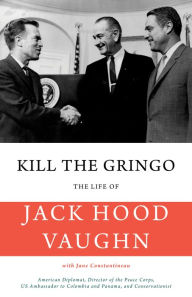 Title: Kill the Gringo: The Life of Jack Vaughn-American diplomat, Director of the Peace Corps, US ambassador to Columbia and Panama, and conservationist, Author: Richard Hart