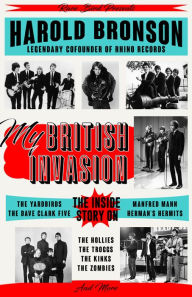 Title: My British Invasion: The Inside Story on The Yardbirds, The Dave Clark Five, Manfred Mann, Herman's Hermits, The Hollies, The Troggs, The Kinks, The Zombies, and More, Author: Harold Bronson