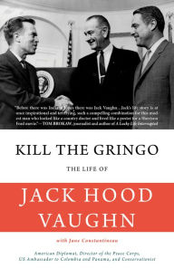 Title: Kill the Gringo: The Life of Jack Vaughn--American diplomat, Director of the Peace Corps, US ambassador to Colombia and Panama, and conservationist, Author: Richard Hart