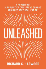 Title: Unleashed: A Proven Way Communities Can Spread Change and Make Hope Real for All, Author: Richard Harwood