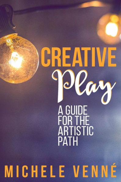 Creative Play: A Guide for the Artistic Path: