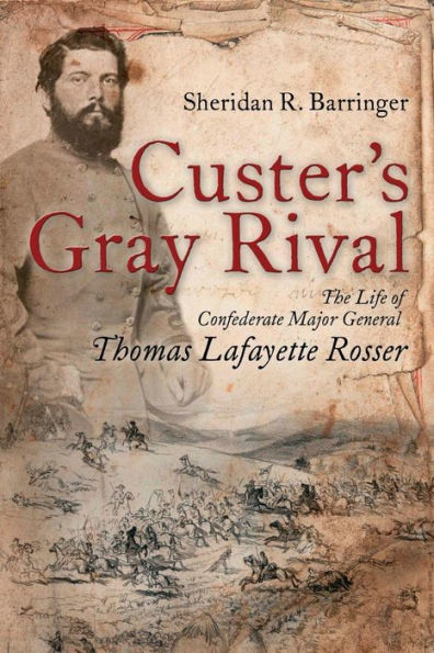 Custer's Gray Rival: The Life of Confederate Major General Thomas Lafayette Rosser