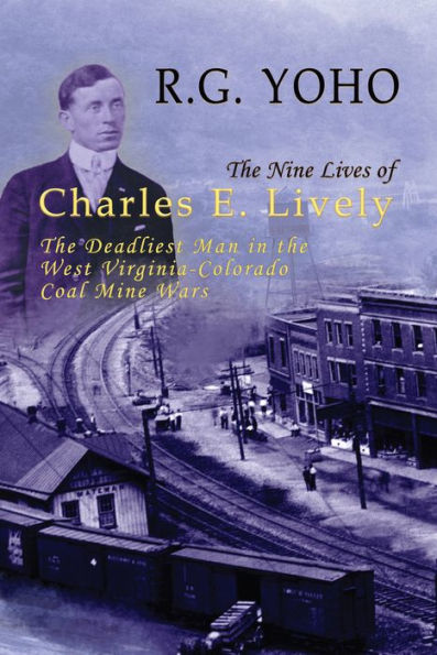 the Nine Lives of Charles E. Lively: Deadliest Man West Virginia-Colorado Coal Mine Wars