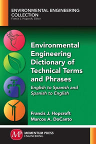 Title: Environmental Engineering Dictionary of Technical Terms and Phrases: English to Spanish and Spanish to English, Author: Francis J. Hopcroft