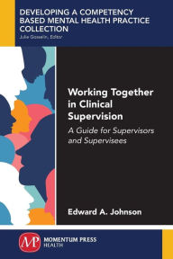 Title: Working Together in Clinical Supervision: A Guide for Supervisors and Supervisees, Author: Edward A. Johnson