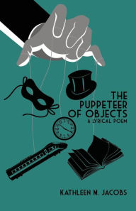 Title: The Puppeteer of Objects: A Lyrical Poem, Author: Kathleen M Jacobs
