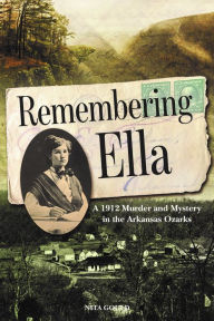 Pdf book downloader free download Remembering Ella: A 1912 Murder and Mystery in the Arkansas Ozarks (English literature) by Nita Gould 9781945624179 PDB