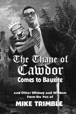 the Thane of Cawdor Comes to Bauxite: and Other Whimsy Wisdom From Pen Mike Trimble