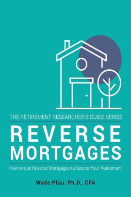 Reverse Mortgages How To Use Reverse Mortgages To Secure Your