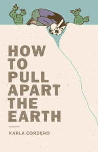 Title: How to Pull Apart the Earth, Author: Karla Cordero