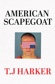 Title: American Scapegoat: How a Corrupt Justice System Sacrificed Derek Chauvin to the Mob, Author: T. J. Harker