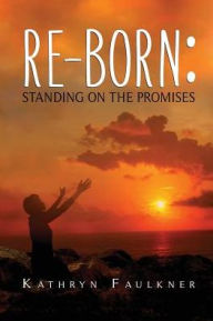 Title: Re-born: Standing on the Promises, Author: Kathryn Faulkner