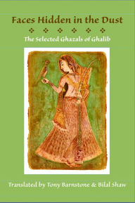 Title: Faces Hidden in the Dust: Selected Ghazals of Ghalib, Author: Mirza Asadullah Khan Ghalib