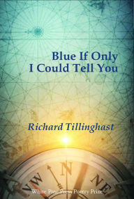 Title: Blue If Only I Could Tell You, Author: Richard Tillinghast