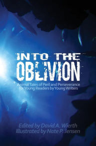 Title: Into the Oblivion: Animal Tales of Peril and Perseverance for Young Readers by Young Writers, Author: David A. Wierth