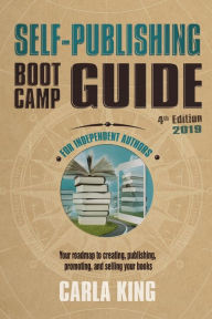 Title: Self-Publishing Boot Camp Guide for Independent Authors, 4th Edition: Your roadmap to creating, publishing, selling, and marketing your books, Author: Carla King