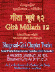 Title: Gita Mulam 12 - Bhagavad Gita Chapter Twelve: Sanskrit Text with Transliteration, Translation & Brief Commentary. A No-Opinions Commentary. Only Facts. Bhagavad-Gita As It Truly Is. An Excellent Resource for Sectless Gita-Study (With Wide Margin for Takin, Author: Adarsh Saxena