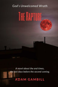 Title: THE RAPTURE: God's Unwelcomed Wrath, Author: Adan Gambill