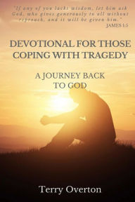 Title: Devotional for Those Coping with Tragedy: A Journey Back to God, Author: Terry Overton