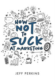 Title: How Not to Suck At Marketing, Author: Katherine Guntner