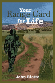 Title: Your Range Card for Life: Military Management Techniques to Help You Control the Everyday Chaos, Author: John Riotte